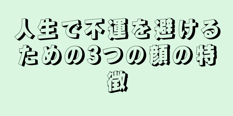 人生で不運を避けるための3つの顔の特徴