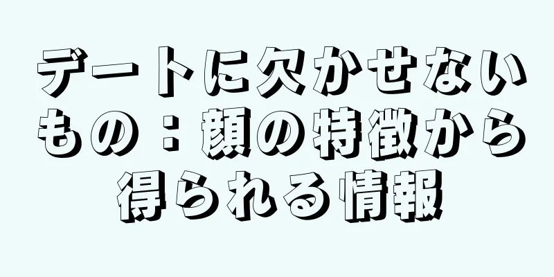 デートに欠かせないもの：顔の特徴から得られる情報