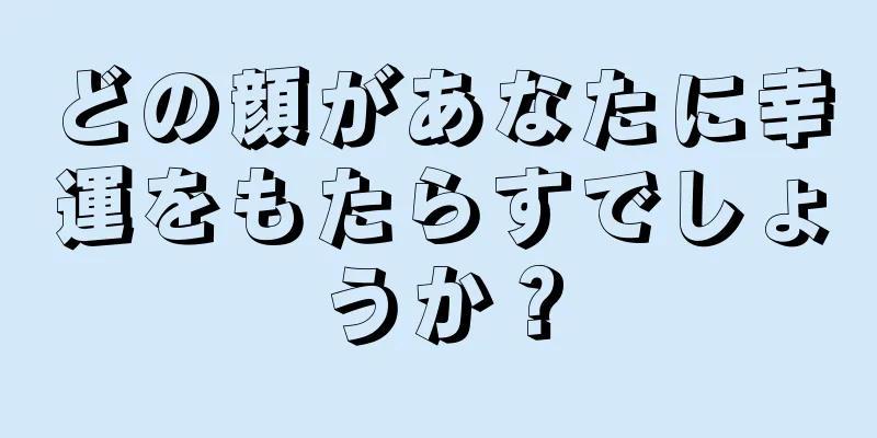 どの顔があなたに幸運をもたらすでしょうか？