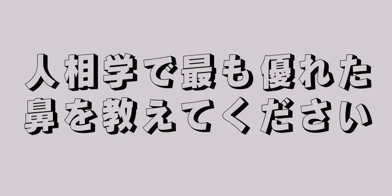 人相学で最も優れた鼻を教えてください