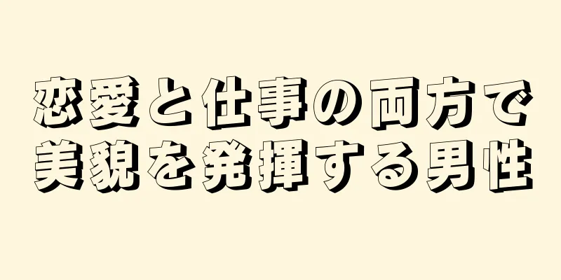 恋愛と仕事の両方で美貌を発揮する男性