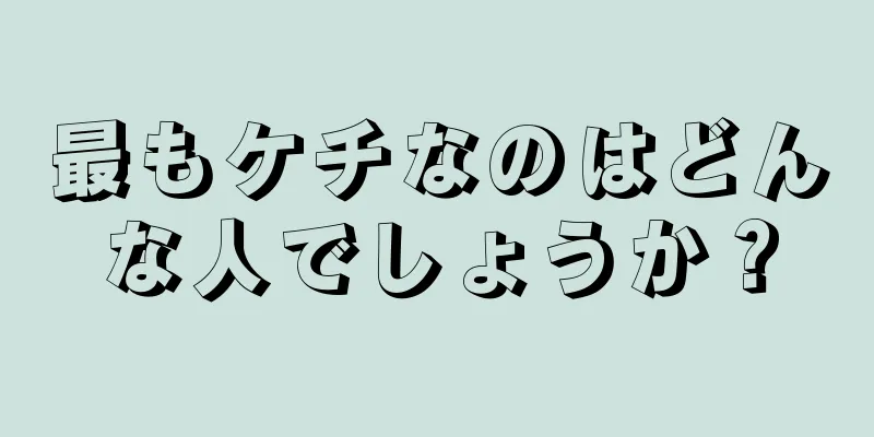 最もケチなのはどんな人でしょうか？