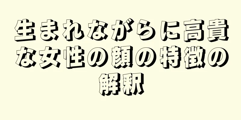 生まれながらに高貴な女性の顔の特徴の解釈