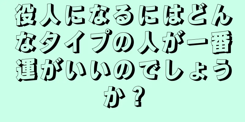 役人になるにはどんなタイプの人が一番運がいいのでしょうか？