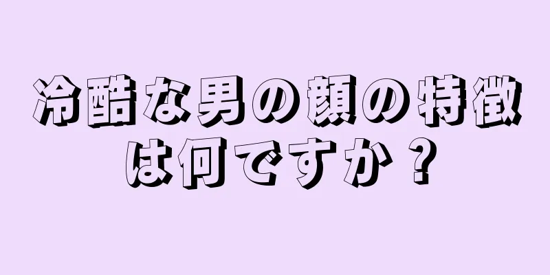 冷酷な男の顔の特徴は何ですか？