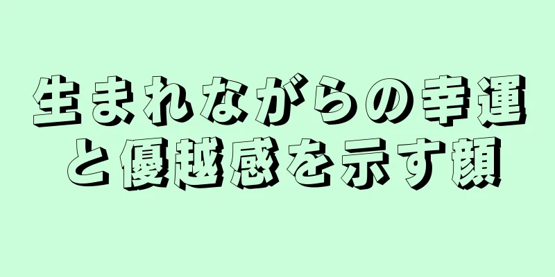 生まれながらの幸運と優越感を示す顔