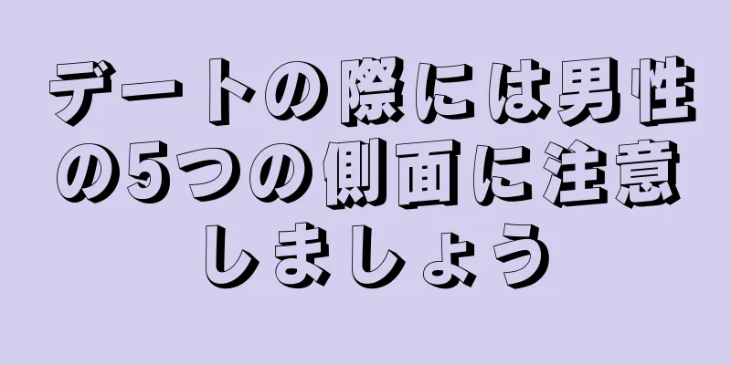 デートの際には男性の5つの側面に注意しましょう