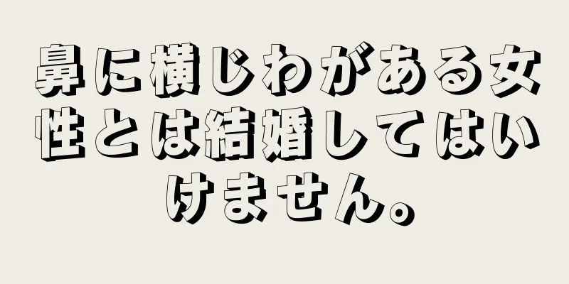 鼻に横じわがある女性とは結婚してはいけません。