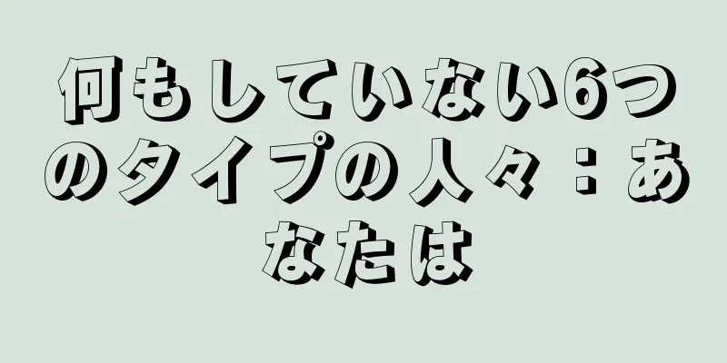 何もしていない6つのタイプの人々：あなたは