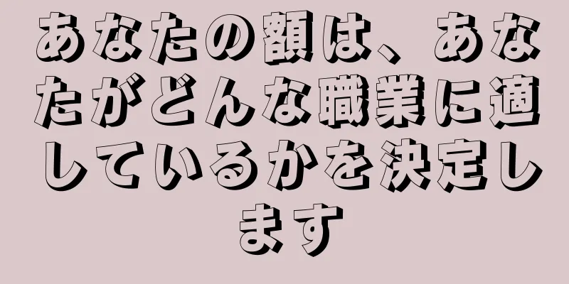 あなたの額は、あなたがどんな職業に適しているかを決定します