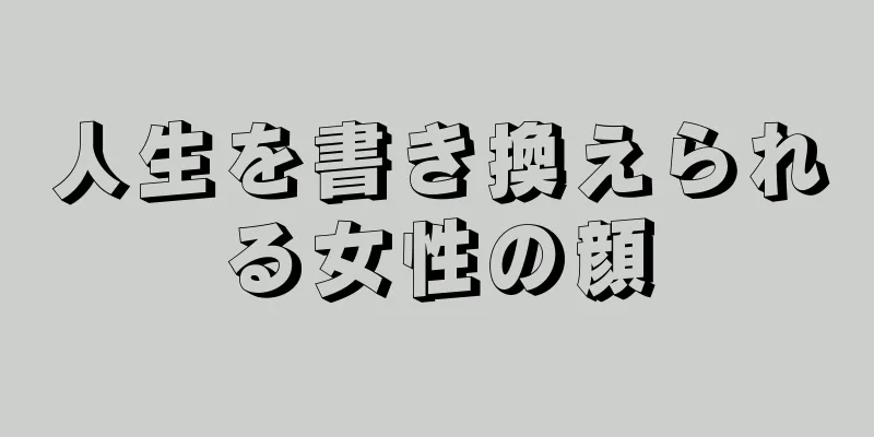 人生を書き換えられる女性の顔