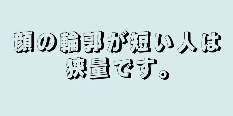 顔の輪郭が短い人は狭量です。