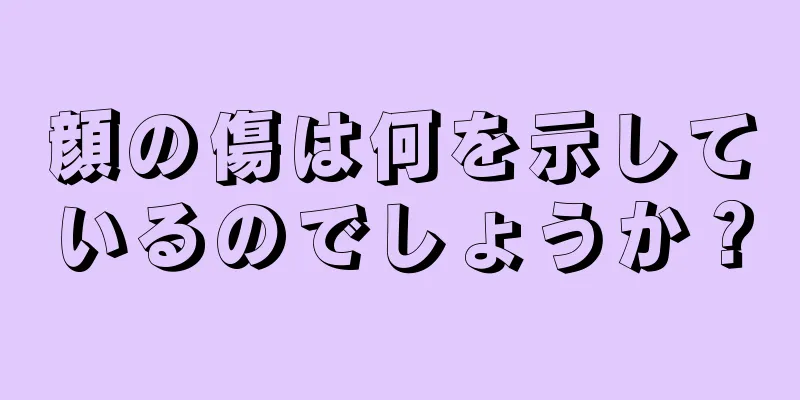 顔の傷は何を示しているのでしょうか？