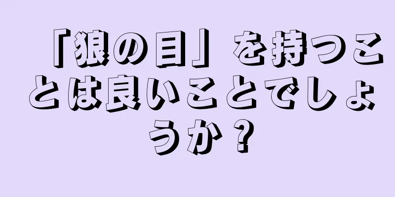 「狼の目」を持つことは良いことでしょうか？