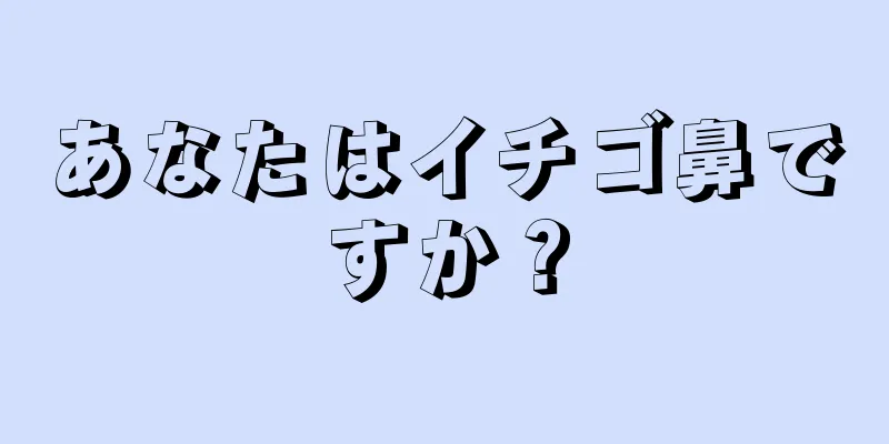 あなたはイチゴ鼻ですか？