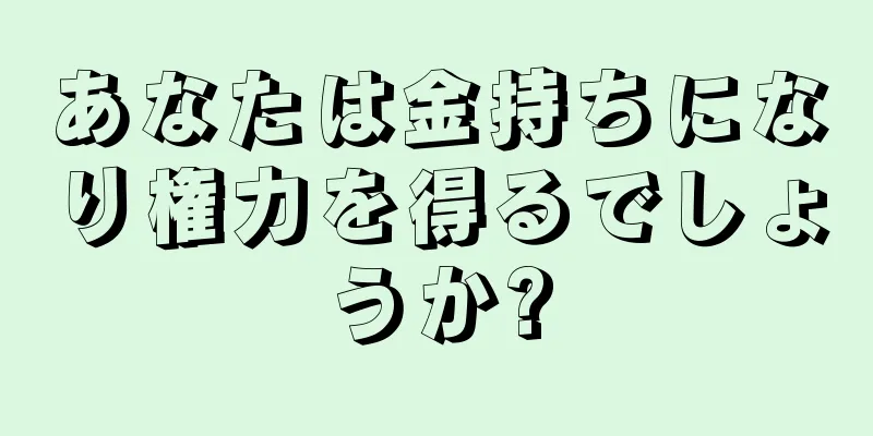 あなたは金持ちになり権力を得るでしょうか?