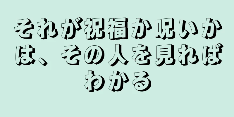 それが祝福か呪いかは、その人を見ればわかる