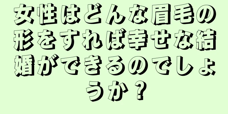 女性はどんな眉毛の形をすれば幸せな結婚ができるのでしょうか？