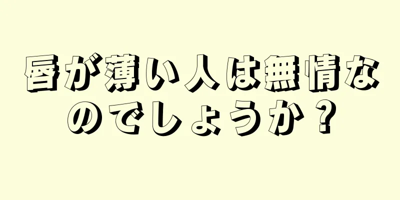 唇が薄い人は無情なのでしょうか？