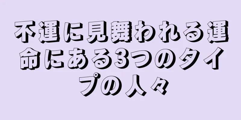 不運に見舞われる運命にある3つのタイプの人々