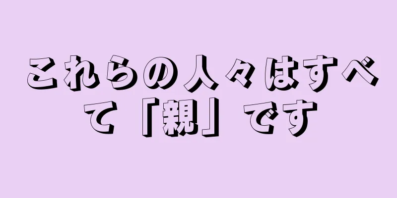 これらの人々はすべて「親」です