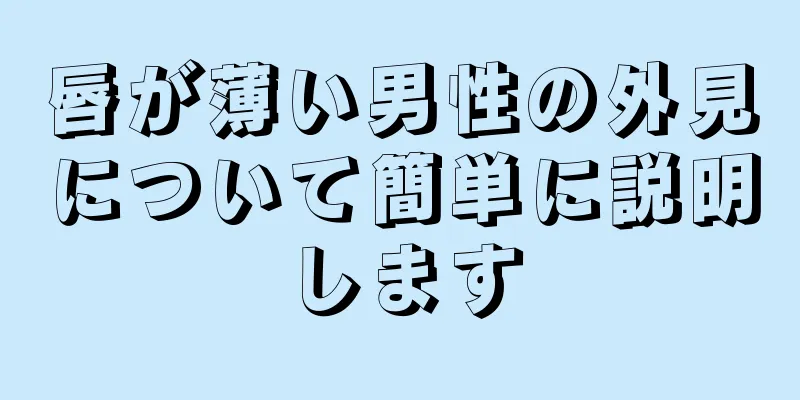 唇が薄い男性の外見について簡単に説明します