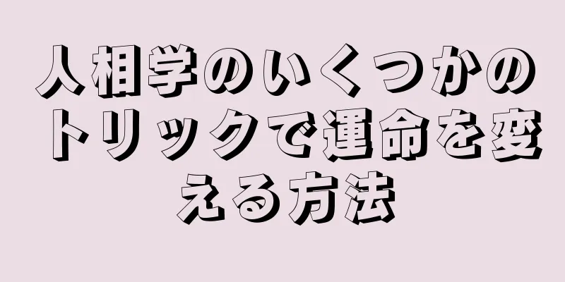 人相学のいくつかのトリックで運命を変える方法