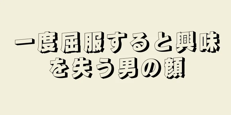 一度屈服すると興味を失う男の顔