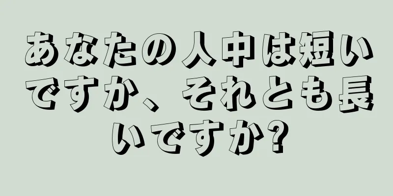 あなたの人中は短いですか、それとも長いですか?