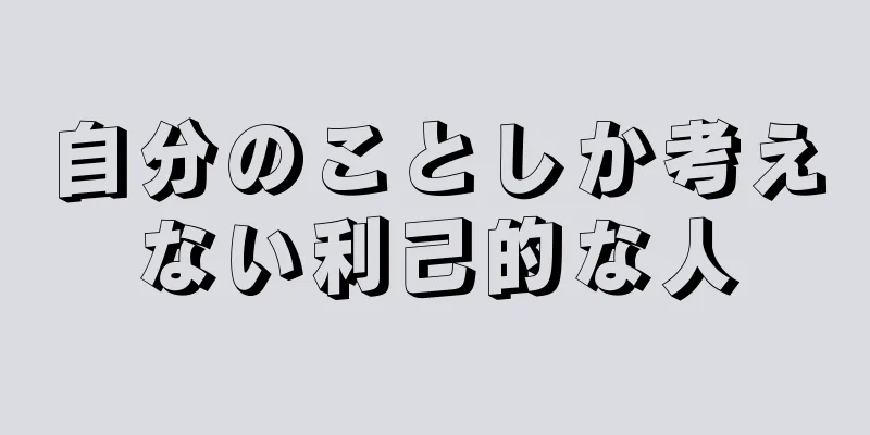 自分のことしか考えない利己的な人