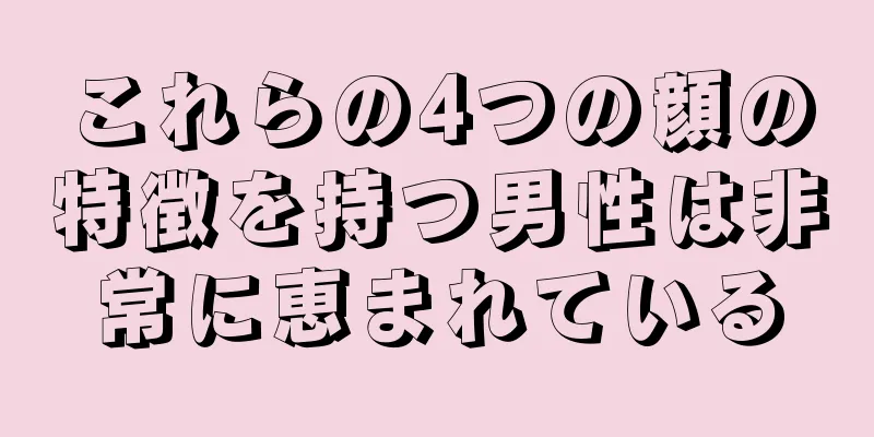 これらの4つの顔の特徴を持つ男性は非常に恵まれている