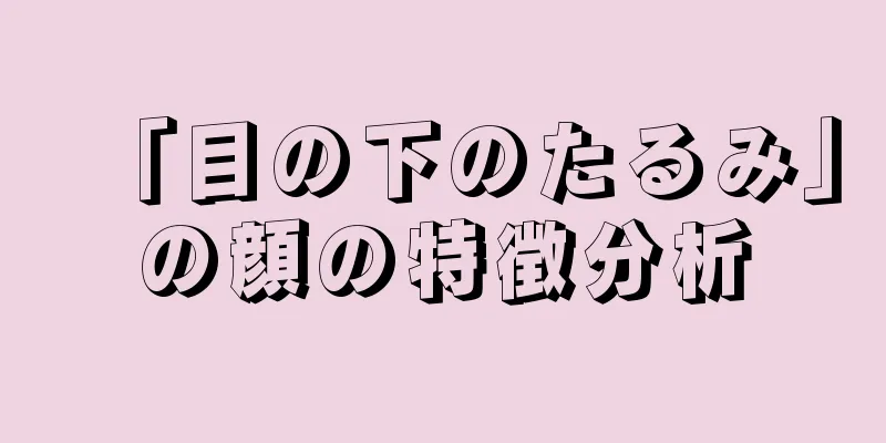 「目の下のたるみ」の顔の特徴分析