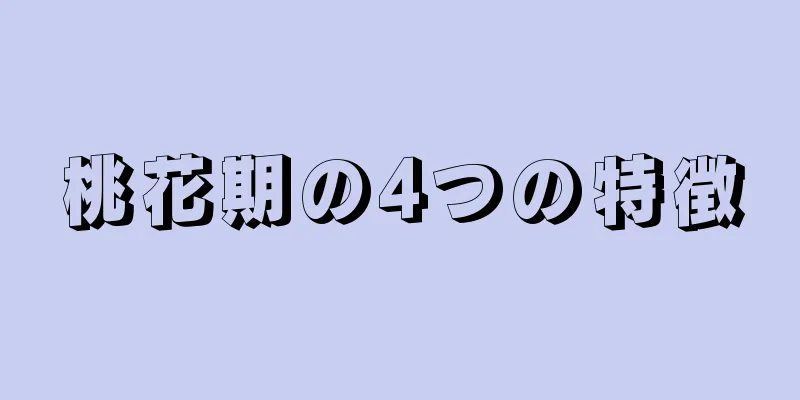 桃花期の4つの特徴