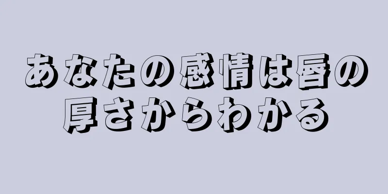 あなたの感情は唇の厚さからわかる