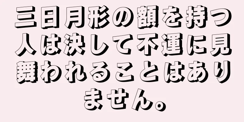 三日月形の額を持つ人は決して不運に見舞われることはありません。