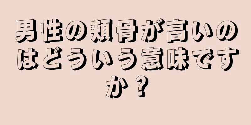 男性の頬骨が高いのはどういう意味ですか？