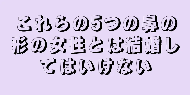 これらの5つの鼻の形の女性とは結婚してはいけない