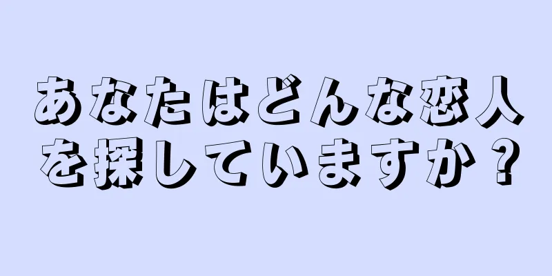 あなたはどんな恋人を探していますか？