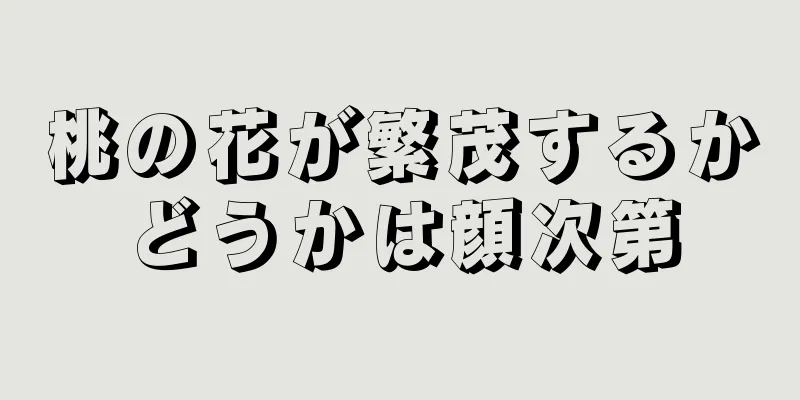 桃の花が繁茂するかどうかは顔次第