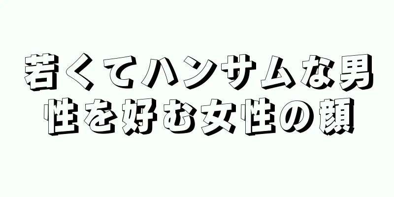 若くてハンサムな男性を好む女性の顔