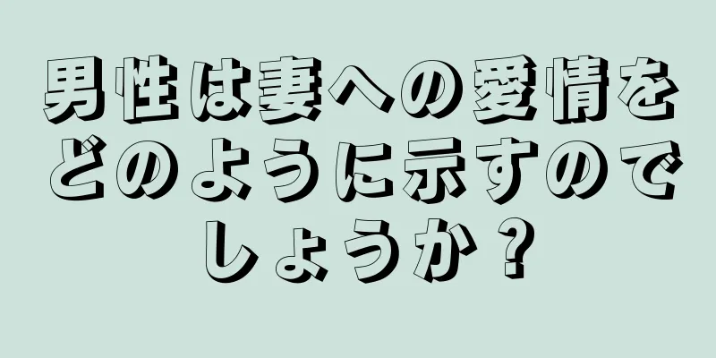 男性は妻への愛情をどのように示すのでしょうか？