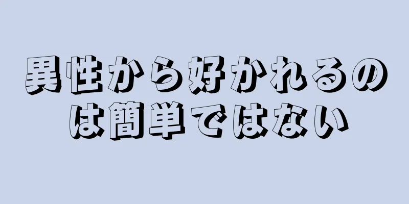 異性から好かれるのは簡単ではない