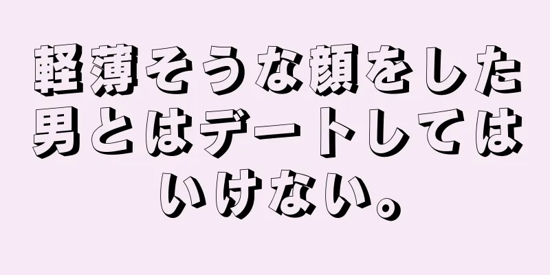 軽薄そうな顔をした男とはデートしてはいけない。