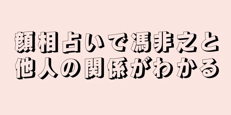 顔相占いで馮非之と他人の関係がわかる