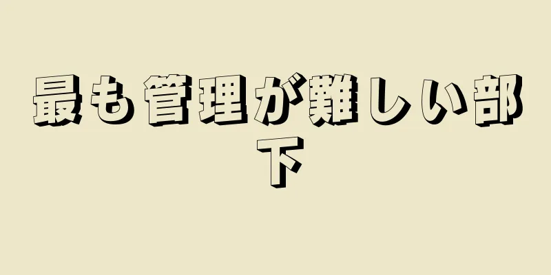 最も管理が難しい部下