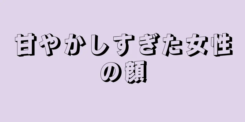 甘やかしすぎた女性の顔