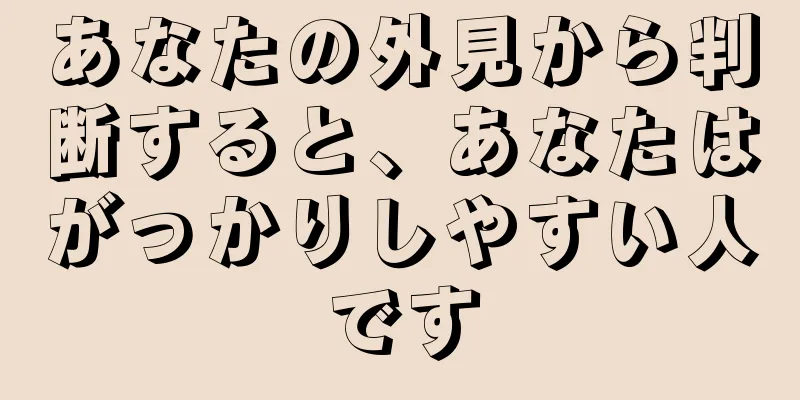 あなたの外見から判断すると、あなたはがっかりしやすい人です