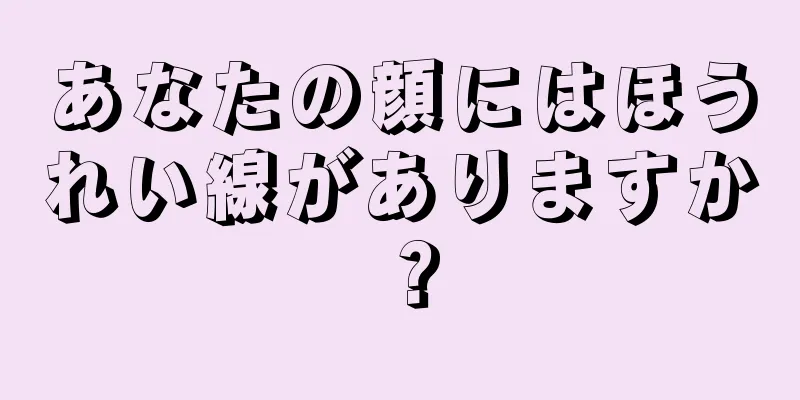 あなたの顔にはほうれい線がありますか？