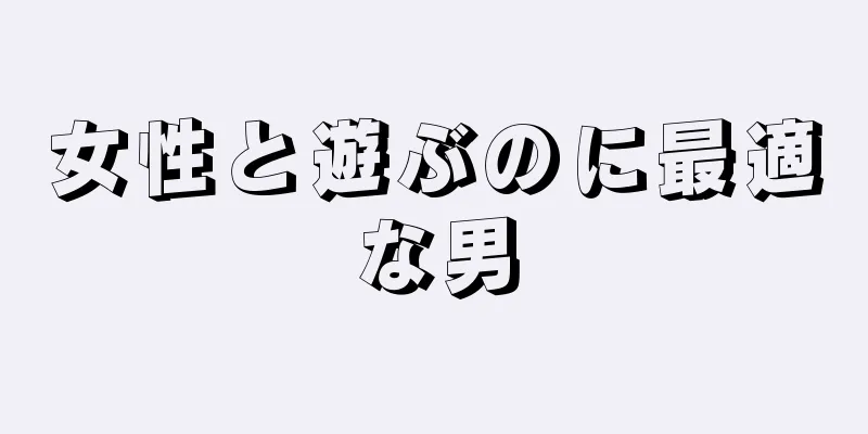 女性と遊ぶのに最適な男