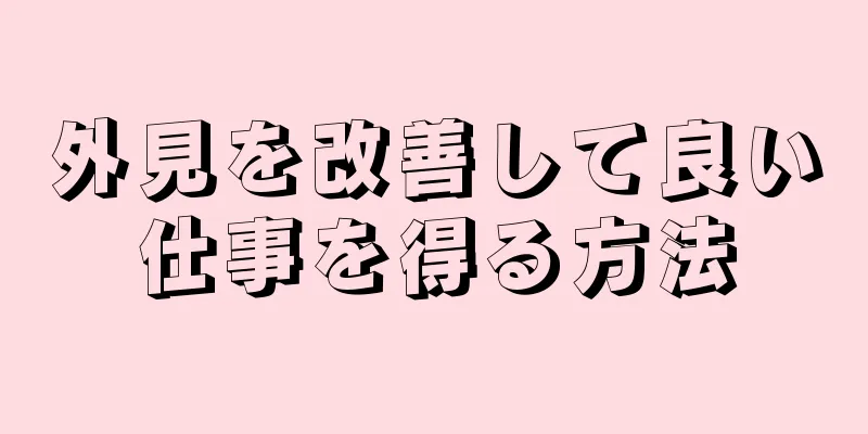 外見を改善して良い仕事を得る方法